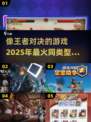 🔥2025必玩！和《王者对决》一样超燃的游戏合集🔥