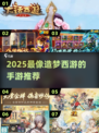 🎮2025超像造梦西游的手游大曝光！🔥