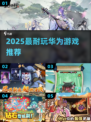 🔥2025最耐玩华为游戏TOP榜💥