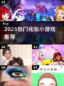 💄2025超火化妆小游戏推荐！轻松变美妆达人✨