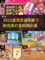 🔥2025最火手游排行榜🔥打发时间必备下载合集！🎮