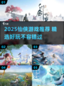 🔥2025仙侠游戏爆款推荐，修仙党必看！✨