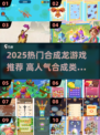 🔥2025超火合成龙游戏TOP榜🐉✨