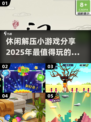 2025超火休闲解压小游戏🔥玩了就停不下来！