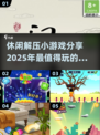 2025超火休闲解压小游戏🔥玩了就停不下来！