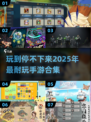 🔥2025年超耐玩手游合集，盘点让你欲罢不能的游戏🎉