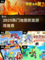 🎮地图抓宠大揭秘！2025必玩宠物捕捉游戏全汇总💥