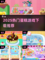 🍰2025超火蛋糕游戏下载推荐！速戳>>