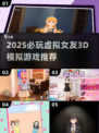 2025必玩虚拟女友3D游戏🔥超甜互动体验💖