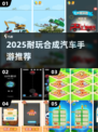 🔥2025超耐玩合成汽车手游推荐！🚗💥