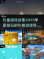 🎣2025超耐玩钓鱼游戏合集，钓友必看✨