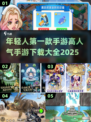 🔥2025最受欢迎手游下载大全，年轻人的第一款手游是它！🎮