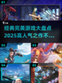 🔥2025高人气完美游戏推荐，经典不容错过！🎮