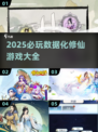 🔥2025必玩修仙游戏推荐！🎮数据化修真体验大揭秘！