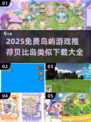 🏝2025免费岛屿游戏TOP榜！贝比岛风格全收录✨