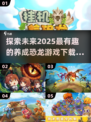 🦖2025超🔥恐龙养成游戏推荐 Dinosaurs游戏下载指南