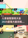儿童益智游戏合集🎉，2025最全脑力训练来啦！