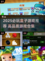 🔥2025盒子游戏TOP榜💥高质推荐🎮必收藏！