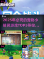 2025必玩🔥宠物小精灵游戏TOP5💡精粹