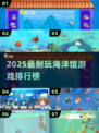 🌊2025超耐玩海洋馆游戏TOP榜！🎮