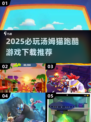 🔥2025必玩汤姆猫跑酷游戏汇总🎮