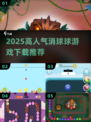 🔥2025超人气消球球游戏下载榜单！🎮