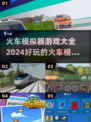 🔥2024必玩火车模拟器游戏合集🎮