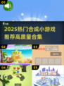 🔥2025超好玩合成小游戏推荐💥高质合集来袭！🎮