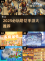 🔥2025塔防手游TOP榜！🎮经典回归超好玩