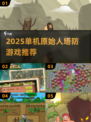 🦖原始人塔防2025🔥单机神作盘点！