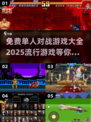 🔥2025最受欢迎免费对战游戏大全🎮