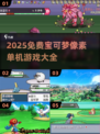 🔥2025宝可梦像素游戏大集合！🎮精灵迷必玩💥