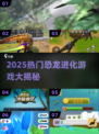 🦖超刺激！2025恐龙进化游戏大揭秘💥