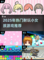 2025最🔥小女孩游戏合集！👧💖耐玩推荐全收录