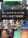 🌟2025超火双人手游推荐，免费下载玩到停不下来！🎮