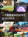 2025必玩🔥十大画面最美的游戏📖下载全攻略！