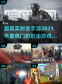 🔥2025必玩！超真实射击手游推荐💥