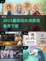 🔥2025最耐玩休闲手游免费下🎮