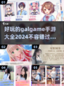 🔥2024必玩 GALGAME手游合集✨