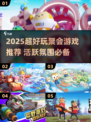 🔥2025超嗨聚会游戏推荐，拯救冷场💥