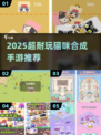 🔥2025超耐玩猫咪合成手游大揭秘！😺