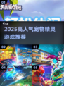 🔥2025最火宠物精灵游戏榜单来袭！🎮✨