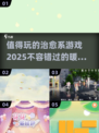 2025最🔥治愈系游戏推荐！🌟玩了就停不下来～