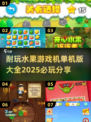水果游戏机单机版合集💥2025必玩经典分享🎉