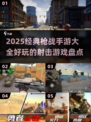 🔥2025必玩枪战手游大全，经典射击游戏等你来战！🔫