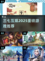 🔥2025三七互娱新游曝光！🎮必玩榜单抢先看💥