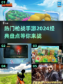 🔥2024必玩！经典枪战手游大揭秘🔫