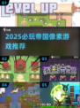 🔥2025必玩帝国像素游戏推荐！👑🎮