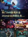 🔥2024超全5v5游戏合集💥热门手游等你来战！