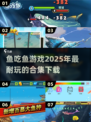 🐟2025超耐玩鱼吃鱼游戏合集，趣味下载不容错过！🔥